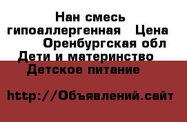 Нан смесь гипоаллергенная › Цена ­ 500 - Оренбургская обл. Дети и материнство » Детское питание   